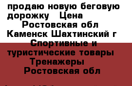 продаю новую беговую дорожку › Цена ­ 12 000 - Ростовская обл., Каменск-Шахтинский г. Спортивные и туристические товары » Тренажеры   . Ростовская обл.